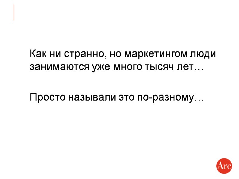 Как ни странно, но маркетингом люди занимаются уже много тысяч лет…  Просто называли